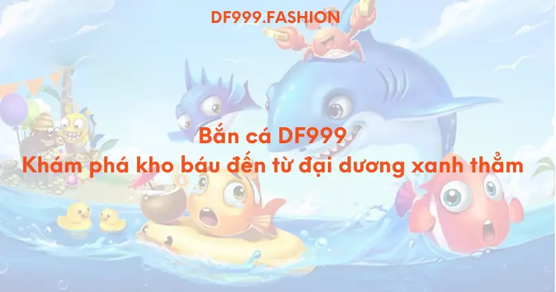 ban ca df999 kham pha kho bau den tu dai duong xanh tham 6718f6a4b5b63