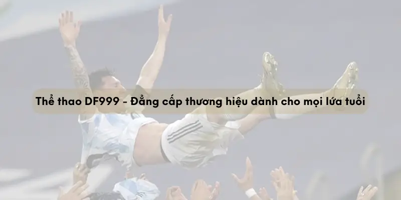 the thao df999 dang cap thuong hieu danh cho moi lua tuoi 67209017b20fe